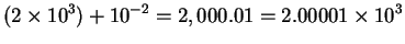 $\displaystyle (2\times 10^3)+10^{-2} = 2,000.01 = 2.00001\times 10^3$