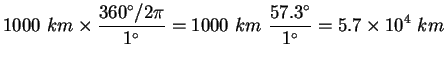 $\displaystyle 1000 km \times \frac{360^\circ/2 \pi}{1^\circ}
= 1000 km \frac{57.3^\circ}{1^\circ}=5.7\times10^4 km$