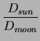 $\displaystyle \frac{D_{sun}}{D_{moon}}$