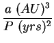 $\displaystyle \frac{a  (AU)^3}{P (yrs)^2}$
