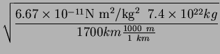 $\displaystyle \sqrt{\frac{6.67\times 10^{-11} \mbox{N m$^2$/kg$^2$}\;\; 7.4\times 10^{22}
kg}{1700 km \frac{1000  m}{1 km}}}$