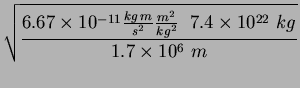 $\displaystyle \sqrt{\frac{6.67\times 10^{-11} \frac{ kg  m}{s^2}\frac{m^2}{ kg^2 }\;\;
7.4\times 10^{22}  kg}{1.7\times10^6 m}}$