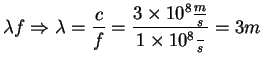 $\displaystyle \lambda f \Rightarrow \lambda=\frac{c}{f}=\frac{3\times 10^8
\frac{m}{s}}{ 1\times 10^8 \frac{}{s}}= 3m$