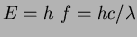 $E=h f=hc/\lambda$