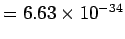 $=6.63 \times 10^{-34}$
