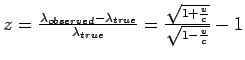 $z=\frac{\lambda_{observed}-\lambda_{true}}{\lambda_{true}}=\frac{\sqrt{1+\frac{v}{c}}}{\sqrt{1-\frac{v}{c}}}
-1$