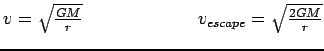 $v=\sqrt{\frac{GM}{r}}\hspace{0.5in}
\hspace{0.5in}v_{escape}=\sqrt{\frac{2GM}{r}}$