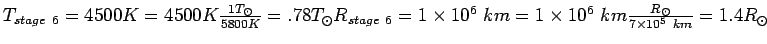 $T_{stage~6}=4500K=4500K\frac{1 T_{\odot}}{5800K}=.78 T_{\odot}\\
R_{stage~6}=1\times10^6~km=1\times10^6~km\frac{R_{\odot}}{7\times10^5~
km}=1.4 R_{\odot}$