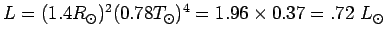 $L=(1.4 R_{\odot})^2(0.78 T_{\odot})^4=1.96\times 0.37=.72~L_{\odot}$
