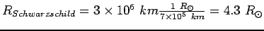 $R_{Schwarzschild}=3\times 10^6 km\frac{1 R_\odot}{7\times
10^5 km}=4.3 R_\odot $