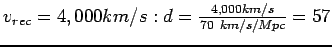 $v_{rec}= 4,000 km/s: d= \frac{4,000 km/s}{70  km/s/Mpc} = 57$