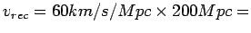 $v_{rec}=60 km/s/Mpc \times 200 Mpc=$