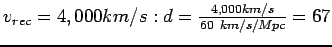 $v_{rec}= 4,000 km/s: d= \frac{4,000 km/s}{60  km/s/Mpc} = 67$