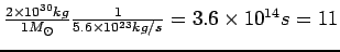 $\frac{2\times10^{30}kg}{1 M_\odot}\frac{1}{
5.6\times10^{23}kg/s} = 3.6\times10^{14}s=11$