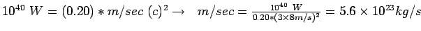 $10^{40} W=(0.20)*m/sec (c)^2 \rightarrow  
m/sec=\frac{10^{40} W}{0.20 *(3\times8 m/s)^2 }=5.6\times10^{23}kg/s$